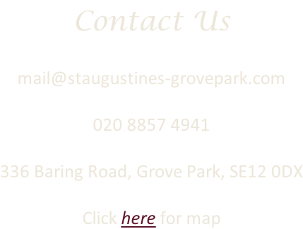 Contact Us  mail@staugustines-grovepark.com  020 8857 4941  336 Baring Road, Grove Park, SE12 0DX  Click here for map